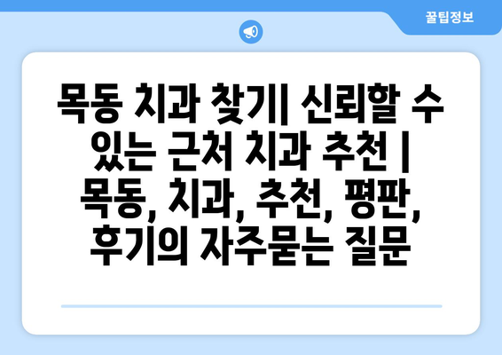 목동 치과 찾기| 신뢰할 수 있는 근처 치과 추천 | 목동, 치과, 추천, 평판, 후기