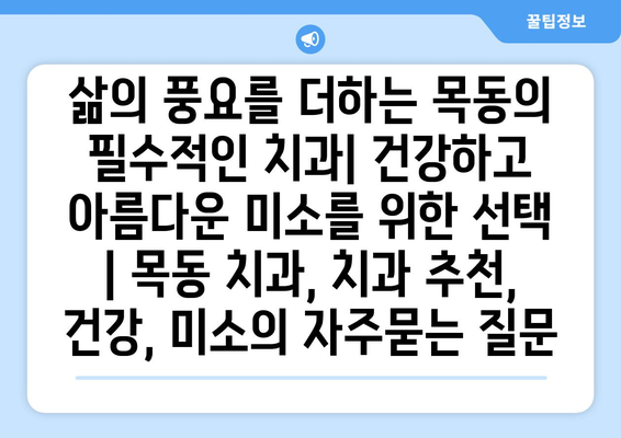 삶의 풍요를 더하는 목동의 필수적인 치과| 건강하고 아름다운 미소를 위한 선택 | 목동 치과, 치과 추천, 건강, 미소