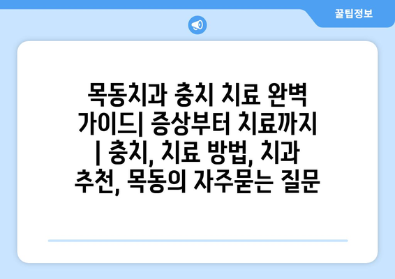 목동치과 충치 치료 완벽 가이드| 증상부터 치료까지 | 충치, 치료 방법, 치과 추천, 목동