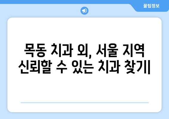 목동 치과 외, 신뢰할 수 있는 치과 찾기| 서울 지역 추천 가이드 | 목동, 치과, 추천, 서울, 치료