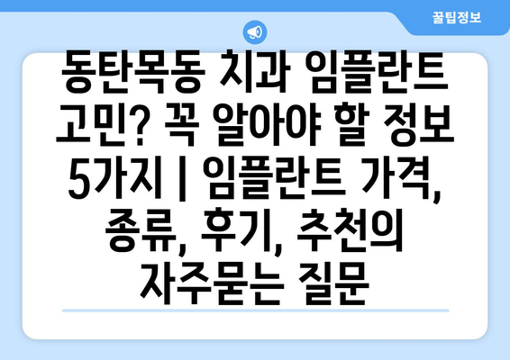 동탄목동 치과 임플란트 고민? 꼭 알아야 할 정보 5가지 | 임플란트 가격, 종류, 후기, 추천