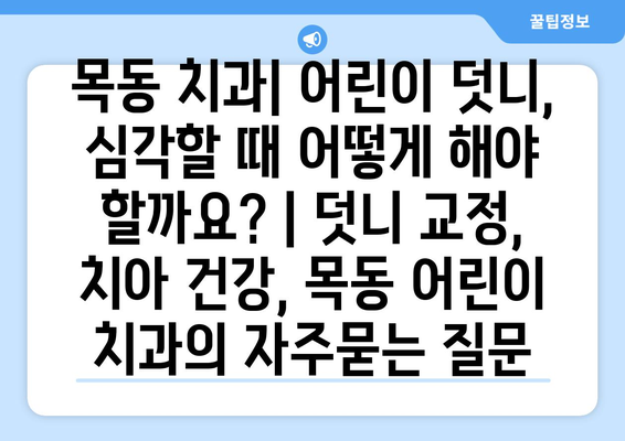 목동 치과| 어린이 덧니, 심각할 때 어떻게 해야 할까요? | 덧니 교정, 치아 건강, 목동 어린이 치과