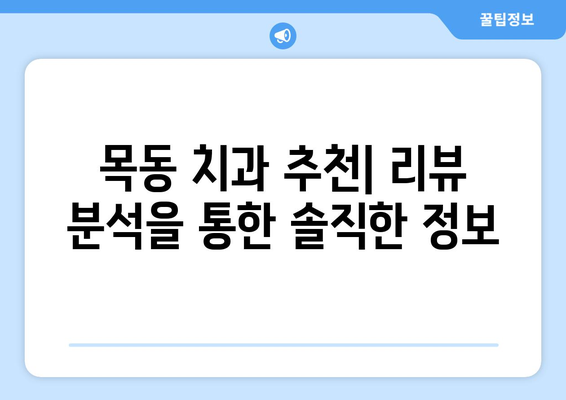 목동 치과 선택 가이드| 리뷰 분석을 통한 나에게 딱 맞는 치과 찾기 | 목동 치과 추천, 치과 리뷰 분석, 치과 선택 팁