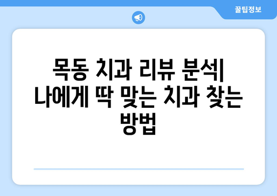 목동 치과 선택 가이드| 리뷰 분석을 통한 나에게 딱 맞는 치과 찾기 | 목동 치과 추천, 치과 리뷰 분석, 치과 선택 팁