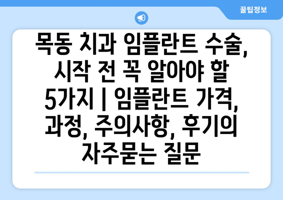 목동 치과 임플란트 수술, 시작 전 꼭 알아야 할 5가지 | 임플란트 가격, 과정, 주의사항, 후기