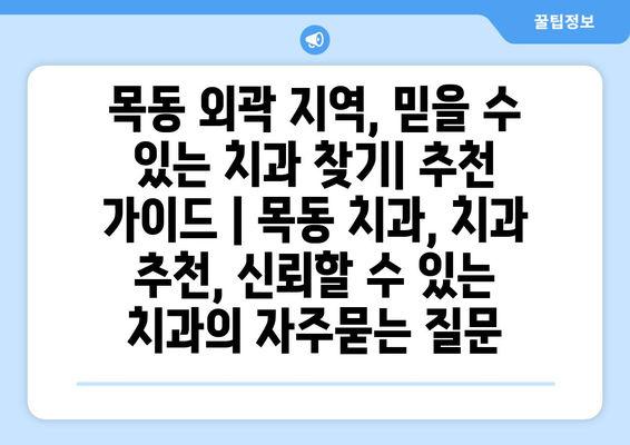 목동 외곽 지역, 믿을 수 있는 치과 찾기| 추천 가이드 | 목동 치과, 치과 추천, 신뢰할 수 있는 치과