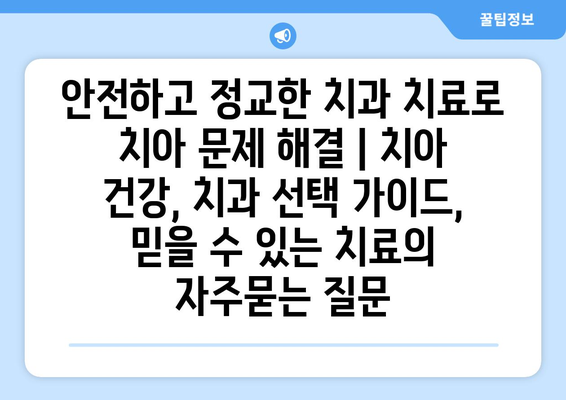 안전하고 정교한 치과 치료로 치아 문제 해결 | 치아 건강, 치과 선택 가이드,  믿을 수 있는 치료