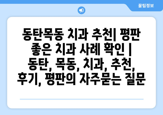 동탄목동 치과 추천| 평판 좋은 치과 사례 확인 | 동탄, 목동, 치과, 추천, 후기, 평판