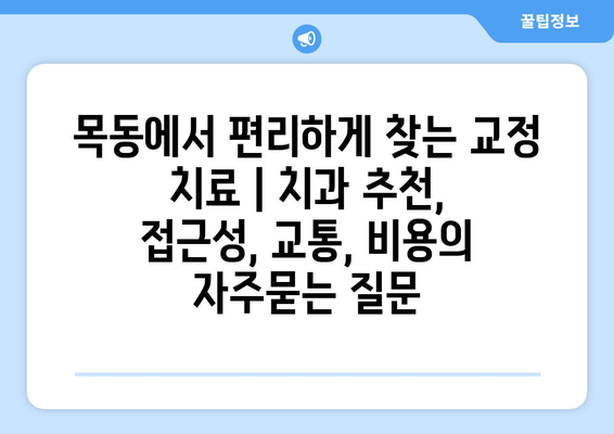 목동에서 편리하게 찾는 교정 치료 | 치과 추천, 접근성, 교통, 비용