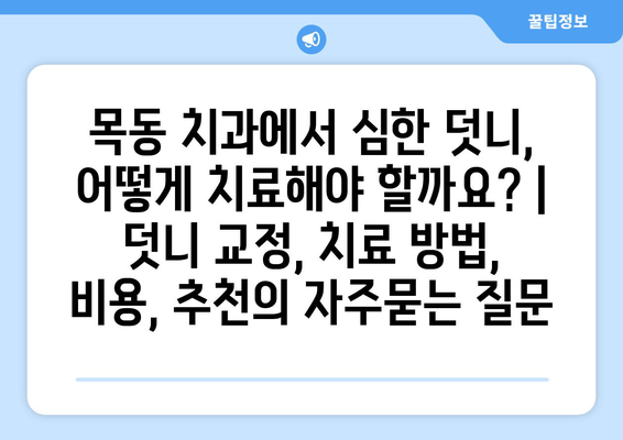 목동 치과에서 심한 덧니, 어떻게 치료해야 할까요? | 덧니 교정, 치료 방법, 비용, 추천