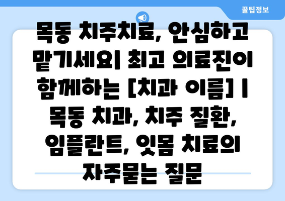 목동 치주치료, 안심하고 맡기세요| 최고 의료진이 함께하는 [치과 이름] | 목동 치과, 치주 질환, 임플란트, 잇몸 치료