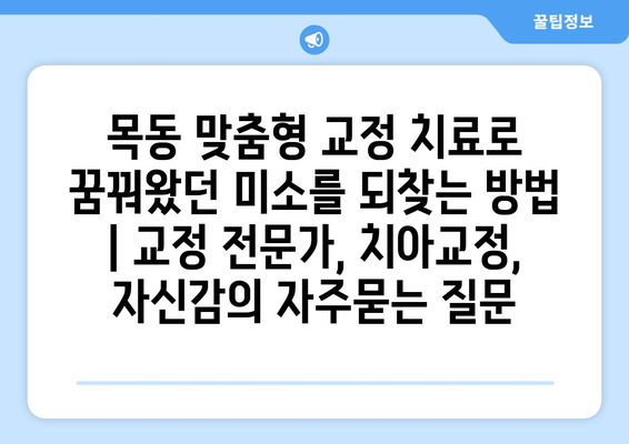 목동 맞춤형 교정 치료로 꿈꿔왔던 미소를 되찾는 방법 | 교정 전문가, 치아교정, 자신감