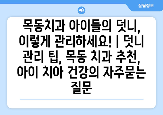 목동치과 아이들의 덧니, 이렇게 관리하세요! | 덧니 관리 팁, 목동 치과 추천, 아이 치아 건강