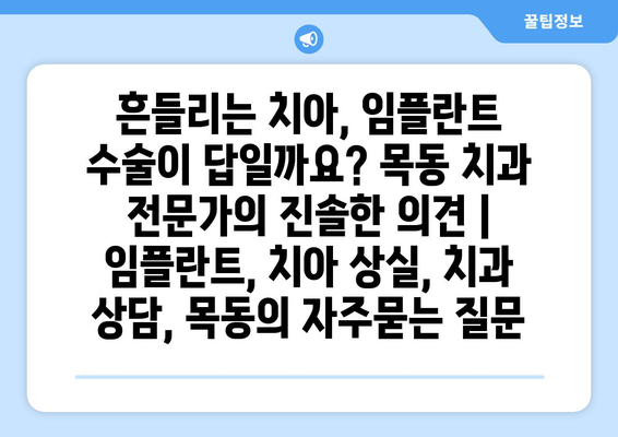 흔들리는 치아, 임플란트 수술이 답일까요? 목동 치과 전문가의 진솔한 의견 | 임플란트, 치아 상실, 치과 상담, 목동