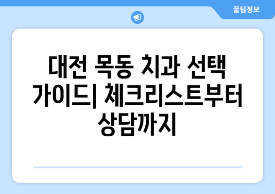 대전 목동 치과 선택 가이드| 체크리스트부터 상담까지 | 치과 추천, 진료 전 확인 사항, 예약 팁