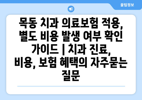 목동 치과 의료보험 적용, 별도 비용 발생 여부 확인 가이드 | 치과 진료, 비용, 보험 혜택