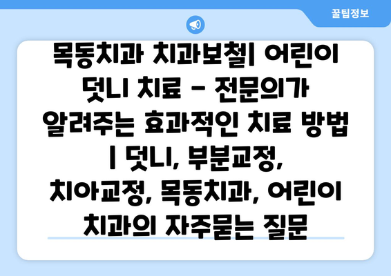 목동치과 치과보철| 어린이 덧니 치료 - 전문의가 알려주는 효과적인 치료 방법 | 덧니, 부분교정, 치아교정, 목동치과, 어린이 치과