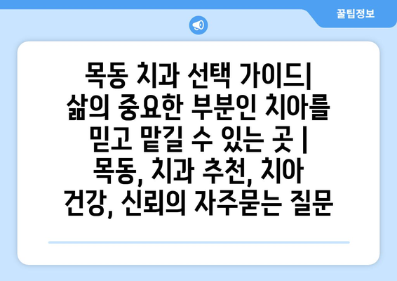 목동 치과 선택 가이드| 삶의 중요한 부분인 치아를 믿고 맡길 수 있는 곳 | 목동, 치과 추천, 치아 건강, 신뢰