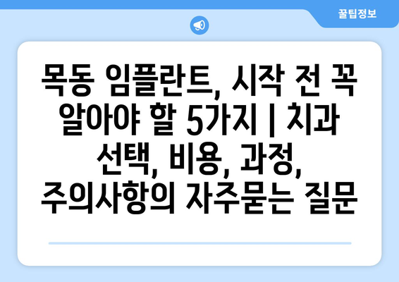 목동 임플란트, 시작 전 꼭 알아야 할 5가지 | 치과 선택, 비용, 과정, 주의사항