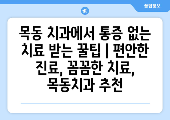 목동치과에서 통증 없이 치료 받는 꿀팁 |  편안한 진료, 꼼꼼한 치료, 목동치과 추천