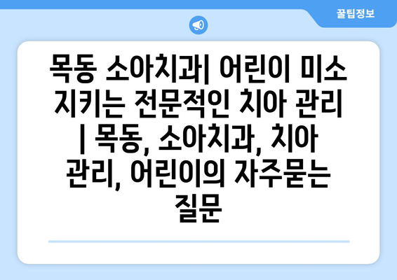 목동 소아치과| 어린이 미소 지키는 전문적인 치아 관리 | 목동, 소아치과, 치아 관리, 어린이