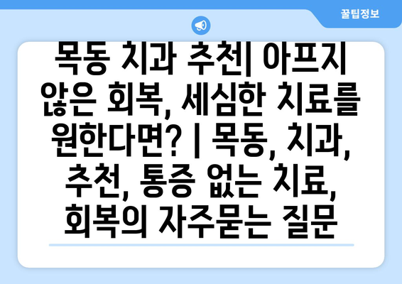 목동 치과 추천| 아프지 않은 회복, 세심한 치료를 원한다면? | 목동, 치과, 추천, 통증 없는 치료, 회복