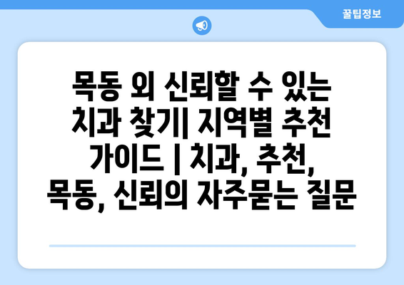 목동 외 신뢰할 수 있는 치과 찾기| 지역별 추천 가이드 | 치과, 추천, 목동, 신뢰