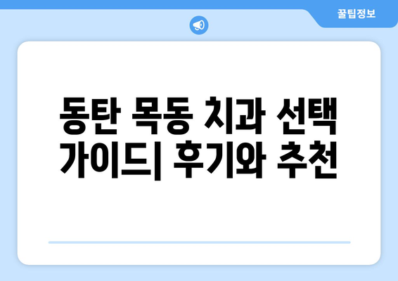 동탄 목동 치과 확인 사례| 믿을 수 있는 치과 선택 가이드 | 목동, 치과 추천, 치료 후기