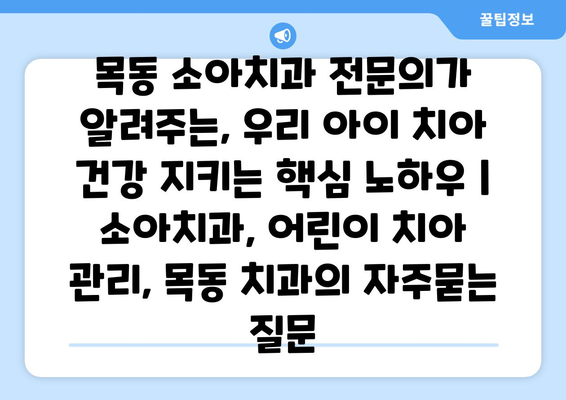 목동 소아치과 전문의가 알려주는, 우리 아이 치아 건강 지키는 핵심 노하우 | 소아치과, 어린이 치아 관리, 목동 치과