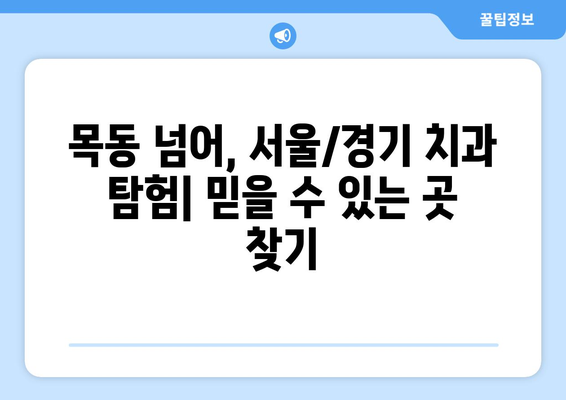 목동 외 지역 믿을 수 있는 치과 찾기| 치료 잘하는 곳 추천 가이드 | 서울, 경기, 치과 추천, 치료 후기