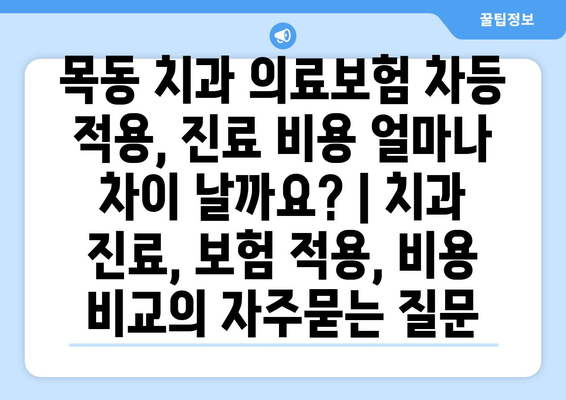 목동 치과 의료보험 차등 적용, 진료 비용 얼마나 차이 날까요? | 치과 진료, 보험 적용, 비용 비교