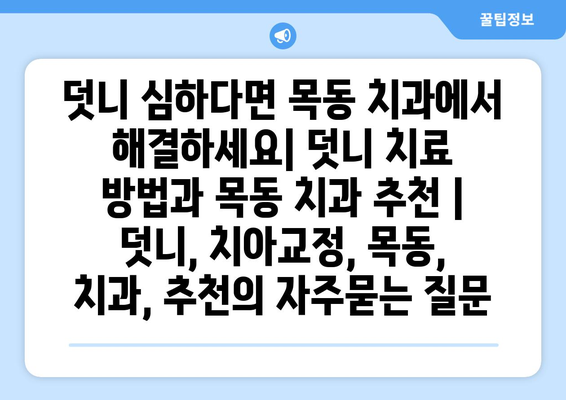 덧니 심하다면 목동 치과에서 해결하세요| 덧니 치료 방법과 목동 치과 추천 | 덧니, 치아교정, 목동, 치과, 추천