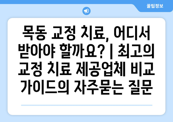 목동 교정 치료, 어디서 받아야 할까요? | 최고의 교정 치료 제공업체 비교 가이드