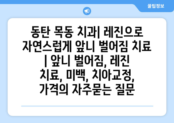 동탄 목동 치과| 레진으로 자연스럽게 앞니 벌어짐 치료 | 앞니 벌어짐, 레진 치료, 미백, 치아교정, 가격