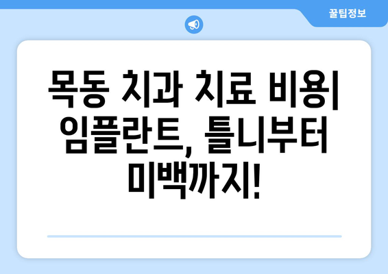 목동 치과 치료 비용 가이드| 치료 종류별 비용 & 주요 정보 | 임플란트, 틀니, 충치, 신경치료, 치아 미백