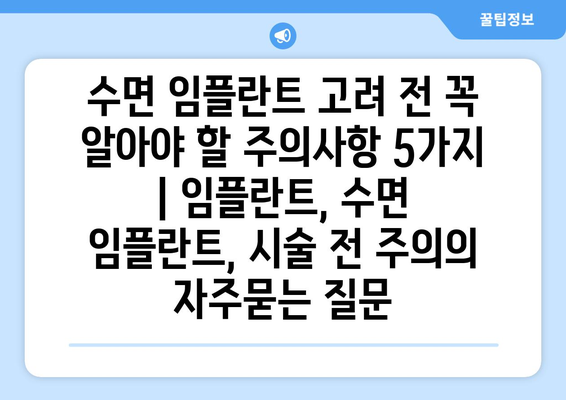 수면 임플란트 고려 전 꼭 알아야 할 주의사항 5가지 | 임플란트, 수면 임플란트, 시술 전 주의