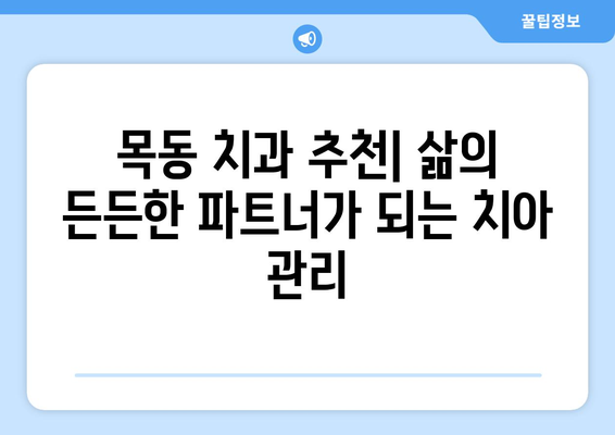 목동 치과 추천| 삶의 든든한 파트너가 되는 치아 관리 | 목동, 치과, 건강, 진료, 상담, 예약