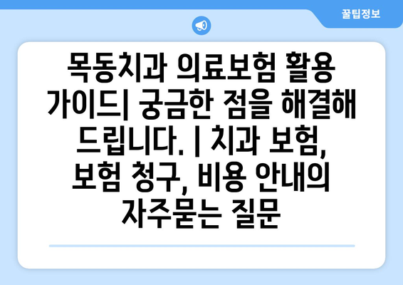 목동치과 의료보험 활용 가이드| 궁금한 점을 해결해 드립니다. | 치과 보험, 보험 청구, 비용 안내