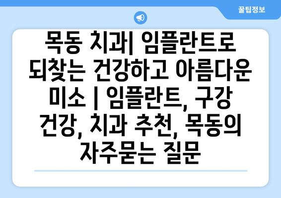 목동 치과| 임플란트로 되찾는 건강하고 아름다운 미소 | 임플란트, 구강 건강, 치과 추천, 목동