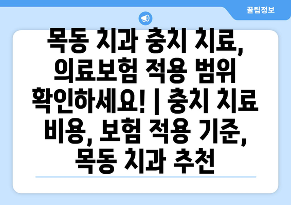 목동 치과 충치 치료, 의료보험 적용 범위 확인하세요! | 충치 치료 비용, 보험 적용 기준, 목동 치과 추천