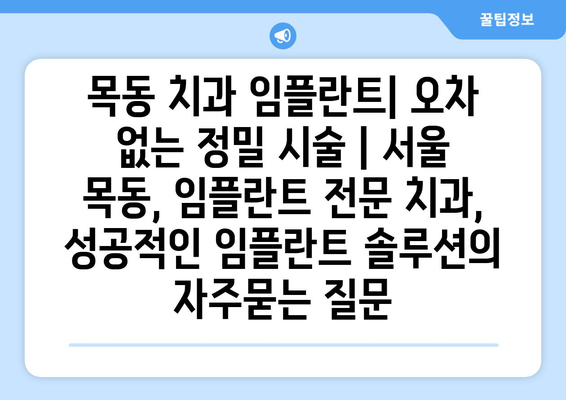 목동 치과 임플란트| 오차 없는 정밀 시술 | 서울 목동, 임플란트 전문 치과, 성공적인 임플란트 솔루션