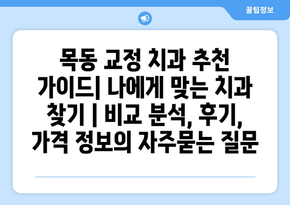 목동 교정 치과 추천 가이드| 나에게 맞는 치과 찾기 | 비교 분석, 후기, 가격 정보