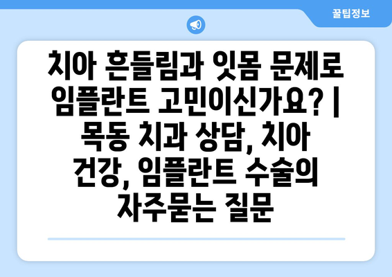 치아 흔들림과 잇몸 문제로 임플란트 고민이신가요? | 목동 치과 상담, 치아 건강, 임플란트 수술