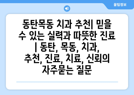 동탄목동 치과 추천| 믿을 수 있는 실력과 따뜻한 진료 | 동탄, 목동, 치과, 추천, 진료, 치료, 신뢰