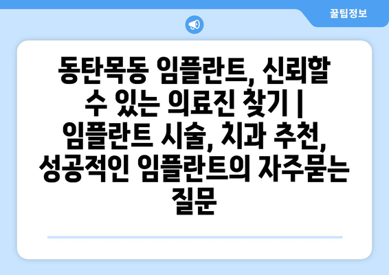 동탄목동 임플란트, 신뢰할 수 있는 의료진 찾기 | 임플란트 시술, 치과 추천, 성공적인 임플란트