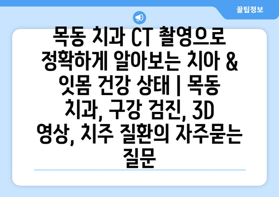 목동 치과 CT 촬영으로 정확하게 알아보는 치아 & 잇몸 건강 상태 | 목동 치과, 구강 검진, 3D 영상, 치주 질환