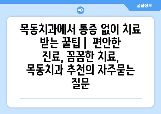 목동치과에서 통증 없이 치료 받는 꿀팁 |  편안한 진료, 꼼꼼한 치료, 목동치과 추천