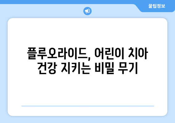 목동 소아치과 전문의가 알려주는 어린이 치아 건강 지키는 플루오라이드의 비밀 | 어린이 치아 관리, 충치 예방, 플루오라이드 효과