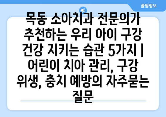 목동 소아치과 전문의가 추천하는 우리 아이 구강 건강 지키는 습관 5가지 | 어린이 치아 관리, 구강 위생, 충치 예방