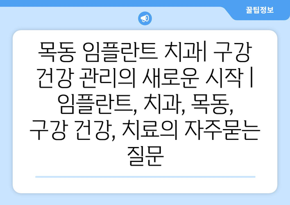 목동 임플란트 치과| 구강 건강 관리의 새로운 시작 | 임플란트, 치과, 목동, 구강 건강, 치료